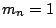 $m_n = 1$